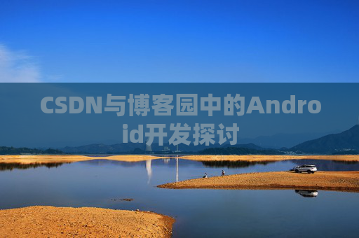 CSDN与博客园中的Android开发探讨